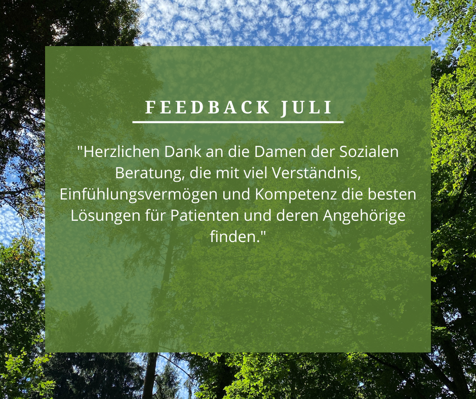Feedback Juli: “Herzlichen Dank an die Damen der sozialen Beratung, die mit viel Verständnis, Einfühlungsvermögen und Kompetenz die besten Lösungen für Patienten und deren Angehörige finden.“